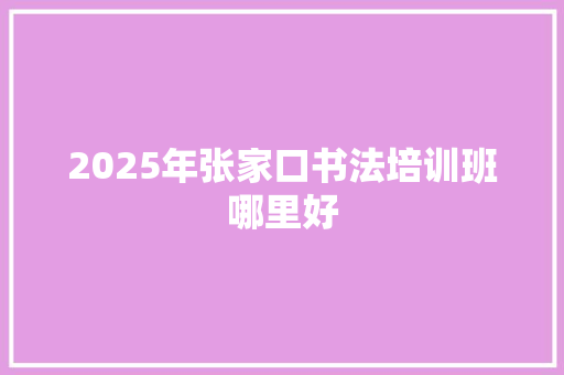 2025年张家口书法培训班哪里好