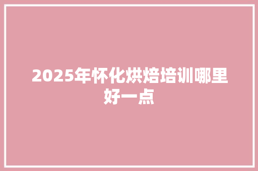 2025年怀化烘焙培训哪里好一点 诗歌范文