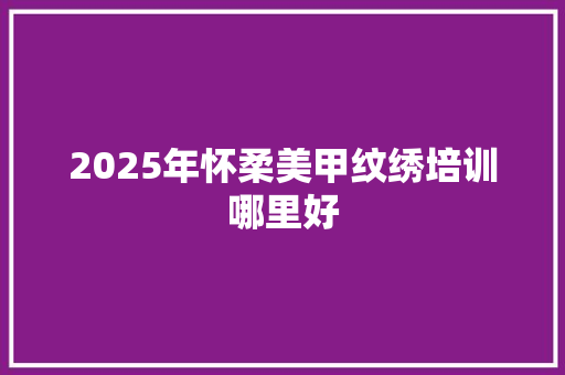 2025年怀柔美甲纹绣培训哪里好