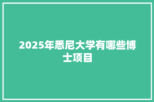 2025年悉尼大学有哪些博士项目 记叙文范文