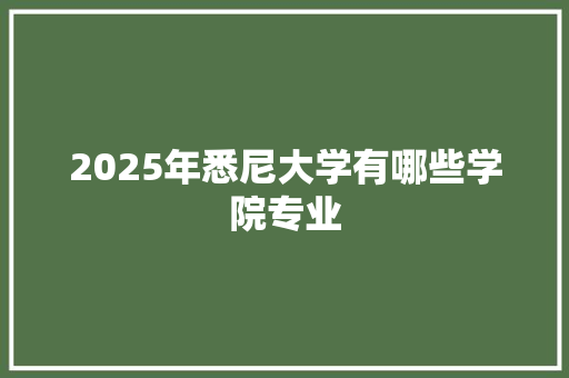2025年悉尼大学有哪些学院专业 简历范文