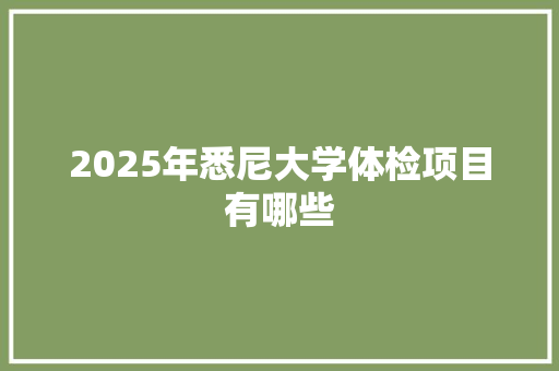 2025年悉尼大学体检项目有哪些 散文范文