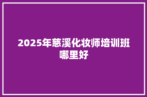 2025年慈溪化妆师培训班哪里好 求职信范文