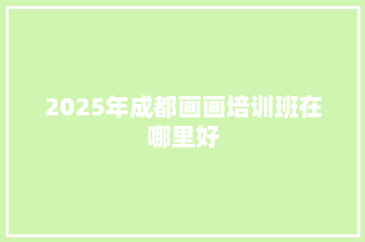 2025年成都画画培训班在哪里好