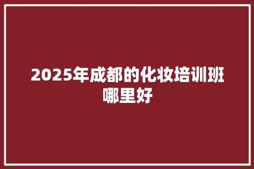 2025年成都的化妆培训班哪里好