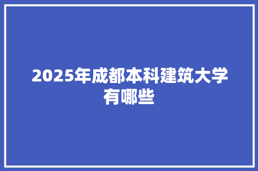 2025年成都本科建筑大学有哪些