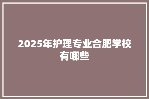 2025年护理专业合肥学校有哪些 求职信范文
