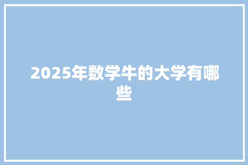 2025年数学牛的大学有哪些 说明文范文
