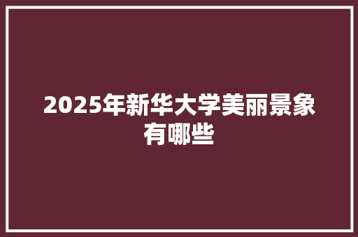2025年新华大学美丽景象有哪些