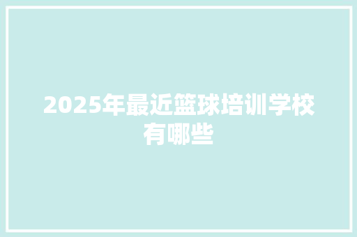2025年最近篮球培训学校有哪些 散文范文