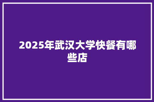 2025年武汉大学快餐有哪些店