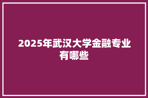 2025年武汉大学金融专业有哪些