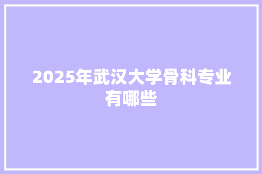 2025年武汉大学骨科专业有哪些