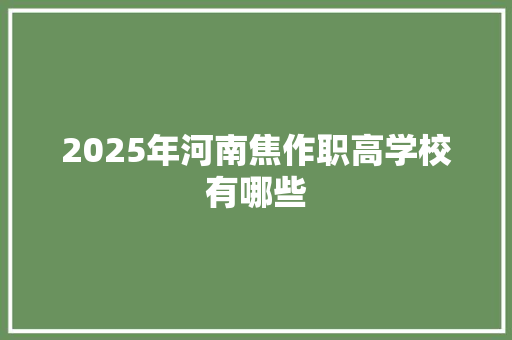 2025年河南焦作职高学校有哪些 演讲稿范文