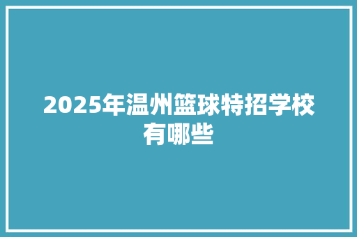 2025年温州篮球特招学校有哪些 求职信范文