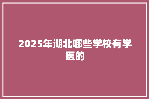 2025年湖北哪些学校有学医的 记叙文范文