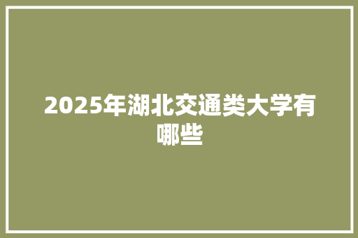 2025年湖北交通类大学有哪些 记叙文范文