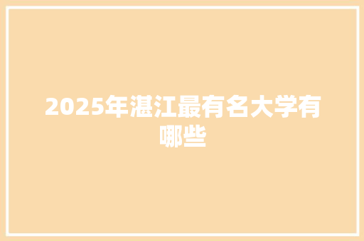 2025年湛江最有名大学有哪些 散文范文