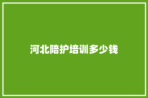 河北陪护培训多少钱