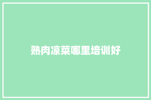 熟肉凉菜哪里培训好 商业计划书范文