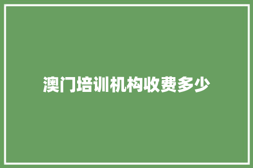 澳门培训机构收费多少 应用文范文