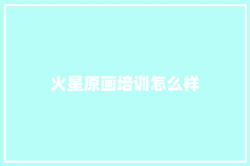 火星原画培训怎么样 商业计划书范文