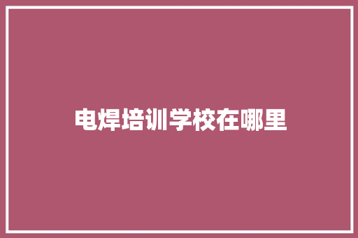 电焊培训学校在哪里