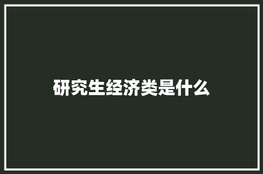 研究生经济类是什么
