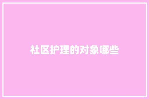 社区护理的对象哪些