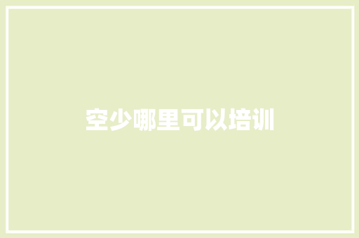 空少哪里可以培训 散文范文