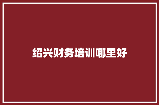 绍兴财务培训哪里好