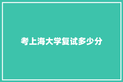 考上海大学复试多少分