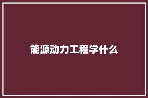 能源动力工程学什么
