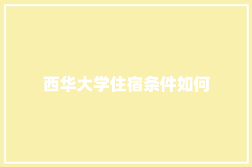 西华大学住宿条件如何