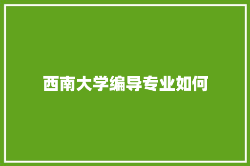 西南大学编导专业如何