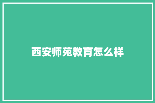 西安师苑教育怎么样