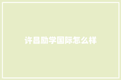 许昌励学国际怎么样 记叙文范文
