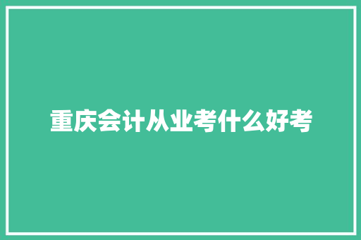 重庆会计从业考什么好考 诗歌范文