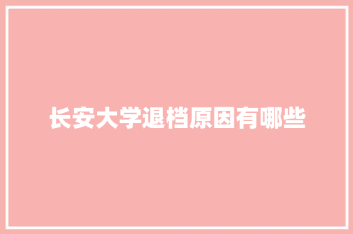 长安大学退档原因有哪些 应用文范文