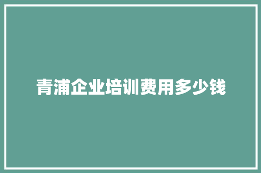 青浦企业培训费用多少钱