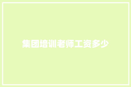集团培训老师工资多少 求职信范文