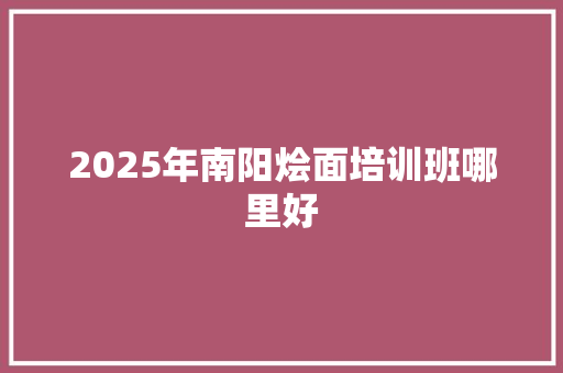 2025年南阳烩面培训班哪里好