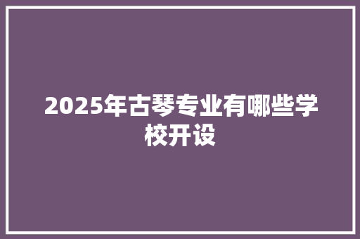 2025年古琴专业有哪些学校开设