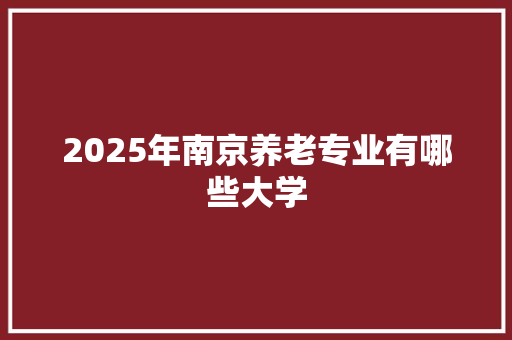 2025年南京养老专业有哪些大学