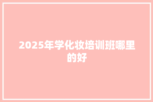 2025年学化妆培训班哪里的好