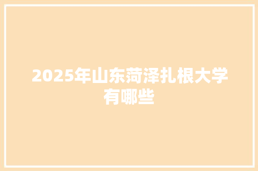 2025年山东菏泽扎根大学有哪些