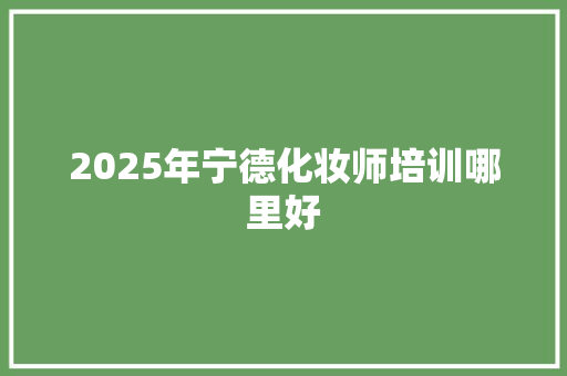 2025年宁德化妆师培训哪里好