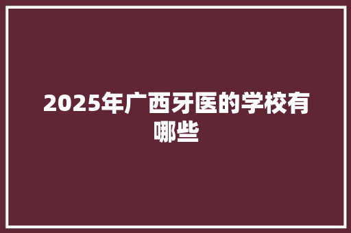 2025年广西牙医的学校有哪些