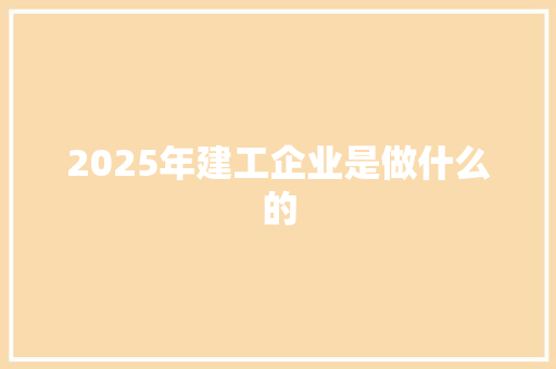 2025年建工企业是做什么的