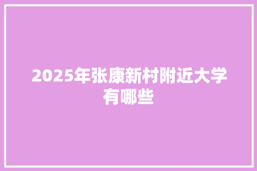 2025年张康新村附近大学有哪些